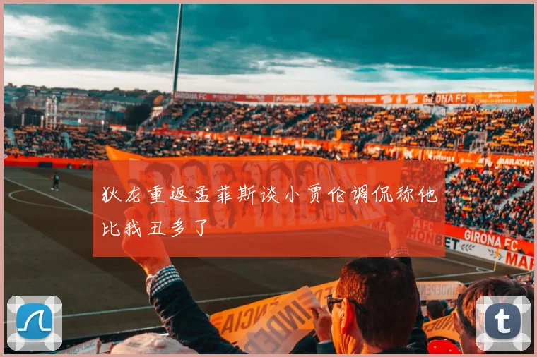 狄龙重返孟菲斯谈小贾伦调侃称他比我丑多了