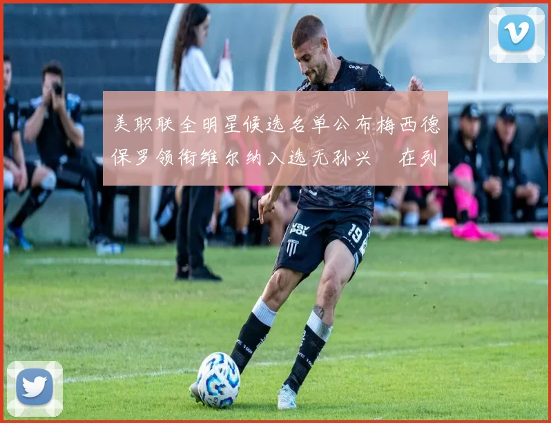 美职联全明星候选名单公布梅西德保罗领衔维尔纳入选无孙兴慜在列