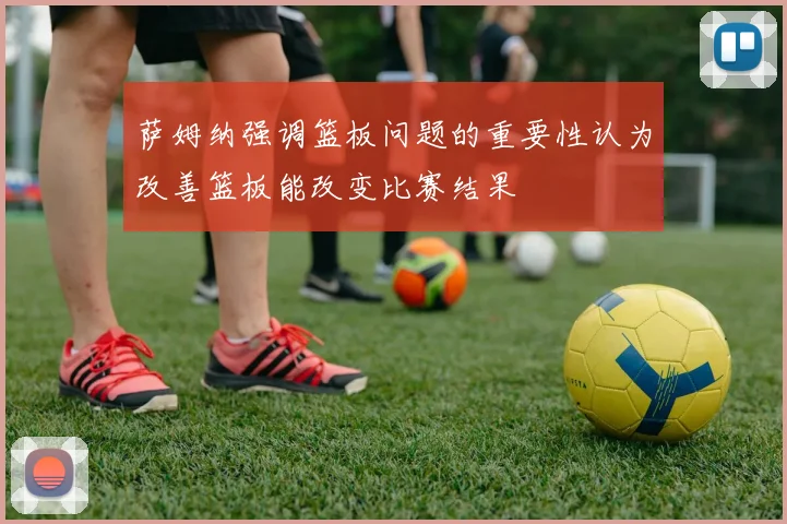 萨姆纳强调篮板问题的重要性认为改善篮板能改变比赛结果