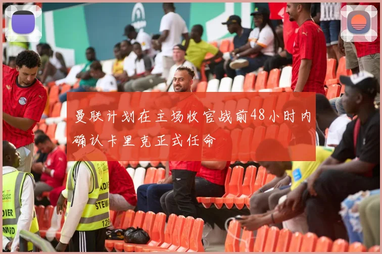 曼联计划在主场收官战前48小时内确认卡里克正式任命