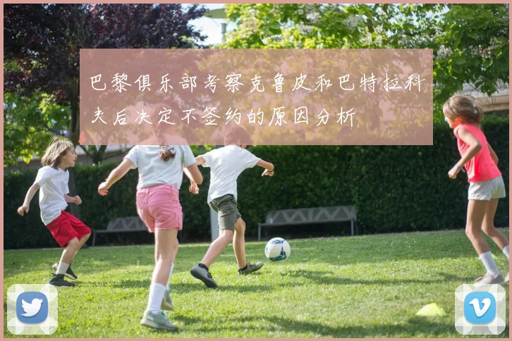 巴黎俱乐部考察克鲁皮和巴特拉科夫后决定不签约的原因分析