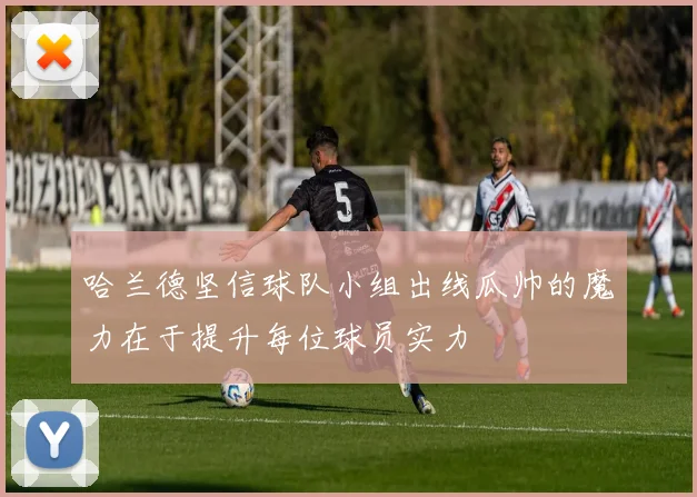哈兰德坚信球队小组出线瓜帅的魔力在于提升每位球员实力