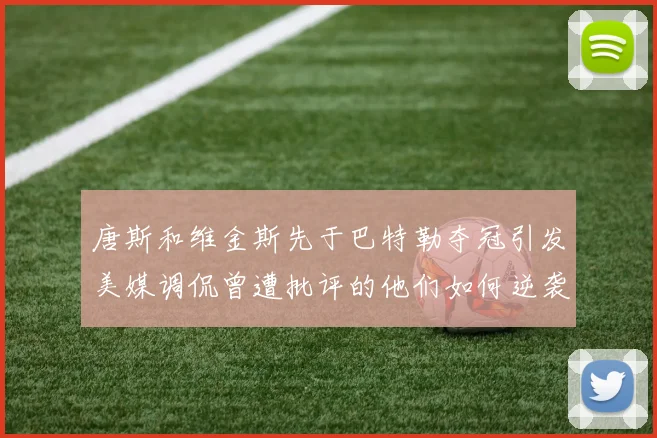 唐斯和维金斯先于巴特勒夺冠引发美媒调侃曾遭批评的他们如何逆袭