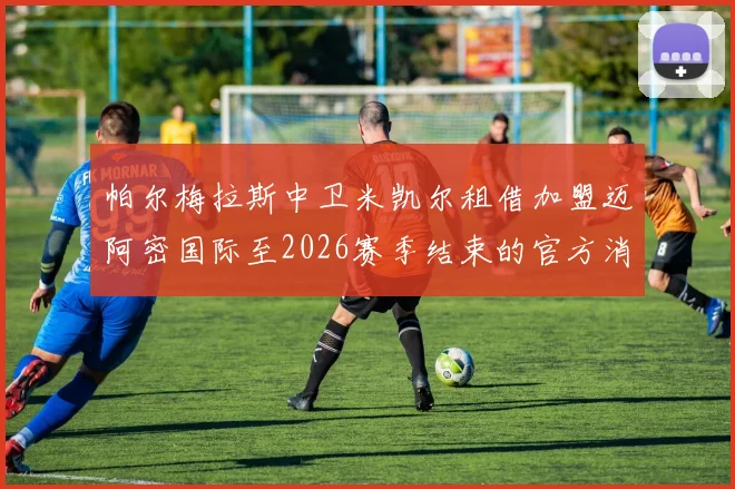 帕尔梅拉斯中卫米凯尔租借加盟迈阿密国际至2026赛季结束的官方消息