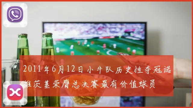 2011年6月12日小牛队历史性夺冠诺维茨基荣膺总决赛最有价值球员